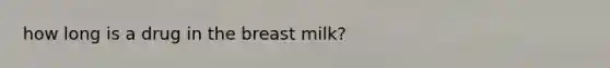 how long is a drug in the breast milk?