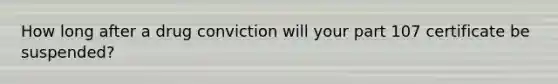 How long after a drug conviction will your part 107 certificate be suspended?