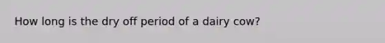 How long is the dry off period of a dairy cow?