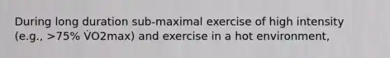 During long duration sub-maximal exercise of high intensity (e.g., >75% V̇O2max) and exercise in a hot environment,