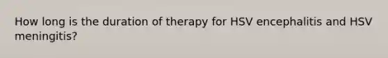 How long is the duration of therapy for HSV encephalitis and HSV meningitis?