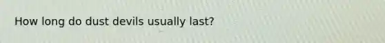 How long do dust devils usually last?