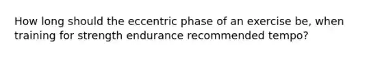 How long should the eccentric phase of an exercise be, when training for strength endurance recommended tempo?