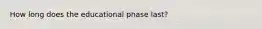 How long does the educational phase last?