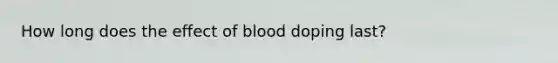 How long does the effect of blood doping last?