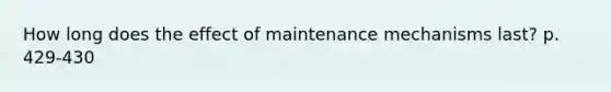 How long does the effect of maintenance mechanisms last? p. 429-430