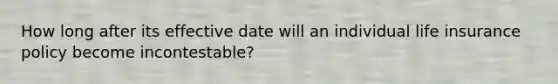 How long after its effective date will an individual life insurance policy become incontestable?