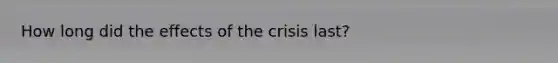 How long did the effects of the crisis last?