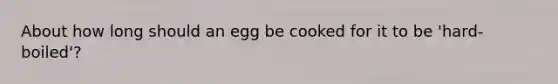 About how long should an egg be cooked for it to be 'hard-boiled'?