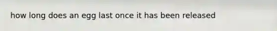 how long does an egg last once it has been released