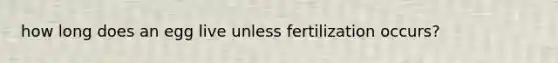 how long does an egg live unless fertilization occurs?