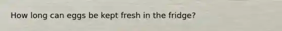 How long can eggs be kept fresh in the fridge?