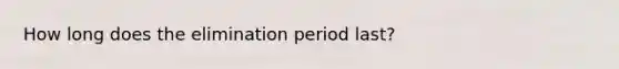 How long does the elimination period last?