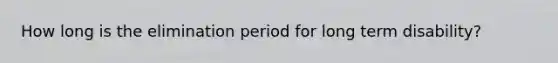 How long is the elimination period for long term disability?