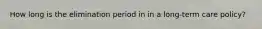 How long is the elimination period in in a long-term care policy?