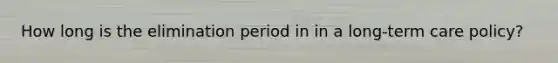 How long is the elimination period in in a long-term care policy?