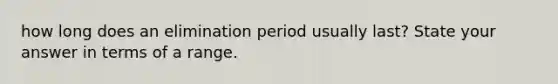 how long does an elimination period usually last? State your answer in terms of a range.