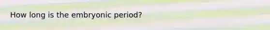 How long is the embryonic period?