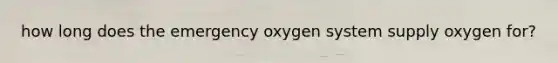 how long does the emergency oxygen system supply oxygen for?