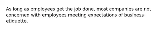 As long as employees get the job done, most companies are not concerned with employees meeting expectations of business etiquette.