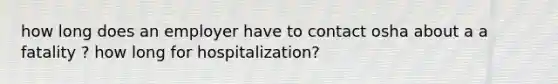 how long does an employer have to contact osha about a a fatality ? how long for hospitalization?