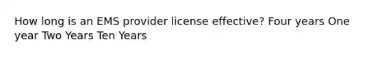 How long is an EMS provider license effective? Four years One year Two Years Ten Years