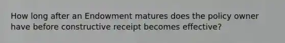 How long after an Endowment matures does the policy owner have before constructive receipt becomes effective?