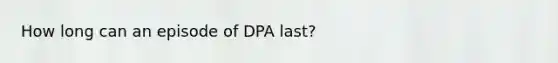 How long can an episode of DPA last?