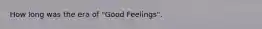 How long was the era of "Good Feelings".