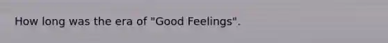 How long was the era of "Good Feelings".