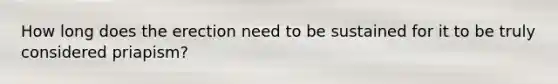 How long does the erection need to be sustained for it to be truly considered priapism?