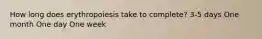 How long does erythropoiesis take to complete? 3-5 days One month One day One week
