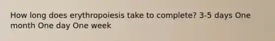 How long does erythropoiesis take to complete? 3-5 days One month One day One week