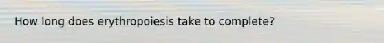 How long does erythropoiesis take to complete?