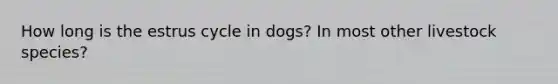 How long is the estrus cycle in dogs? In most other livestock species?