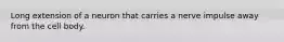Long extension of a neuron that carries a nerve impulse away from the cell body.