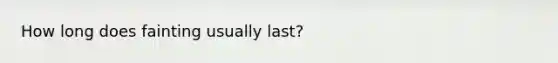 How long does fainting usually last?