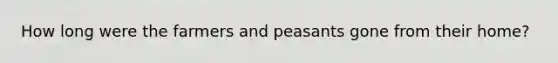 How long were the farmers and peasants gone from their home?