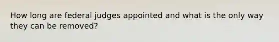 How long are federal judges appointed and what is the only way they can be removed?