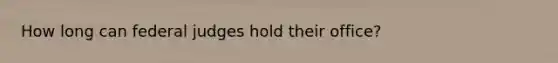 How long can federal judges hold their office?