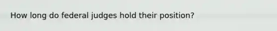 How long do federal judges hold their position?
