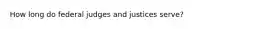 How long do federal judges and justices serve?