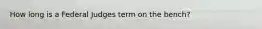 How long is a Federal Judges term on the bench?