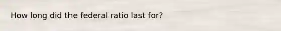 How long did the federal ratio last for?
