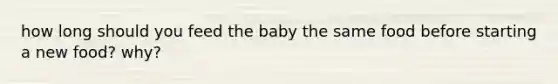 how long should you feed the baby the same food before starting a new food? why?