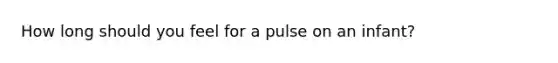 How long should you feel for a pulse on an infant?