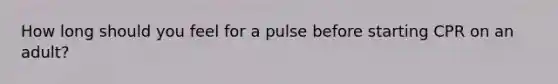 How long should you feel for a pulse before starting CPR on an adult?