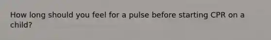 How long should you feel for a pulse before starting CPR on a child?