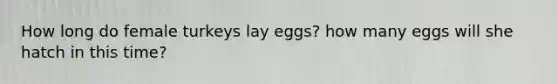 How long do female turkeys lay eggs? how many eggs will she hatch in this time?