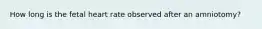How long is the fetal heart rate observed after an amniotomy?